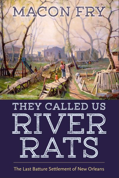 Cover for Macon Fry · They Called Us River Rats: The Last Batture Settlement of New Orleans (Paperback Book) (2024)