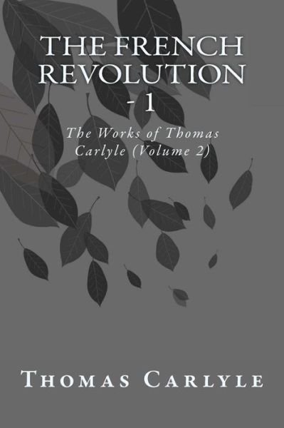 Cover for Thomas Carlyle · The French Revolution - 1: the Works of Thomas Carlyle (Volume 2) (Taschenbuch) (2014)
