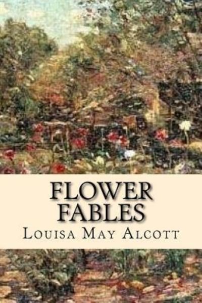 Flower Fables - Louisa May Alcott - Bøger - Createspace Independent Publishing Platf - 9781543190120 - 18. februar 2017