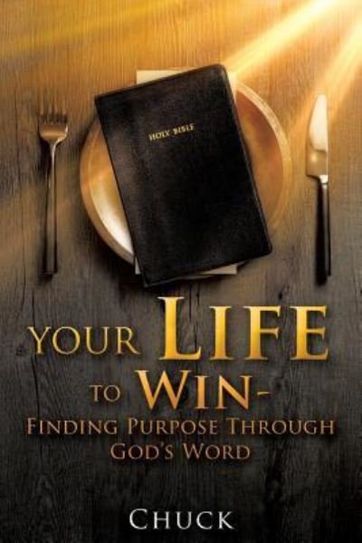 Your Life To Win - Finding Purpose Through God's Word - Chuck - Books - Xulon Press - 9781545617120 - October 20, 2017