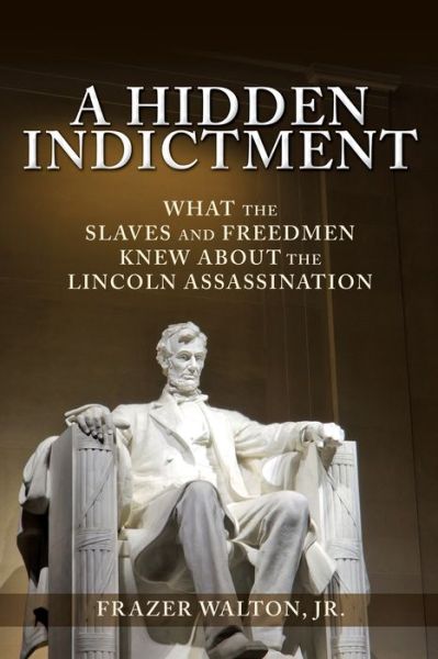 Cover for Walton, Frazer, Jr · A Hidden Indictment: What the Slaves and Freedmen Knew About the Lincoln Assassination (Paperback Book) (2020)