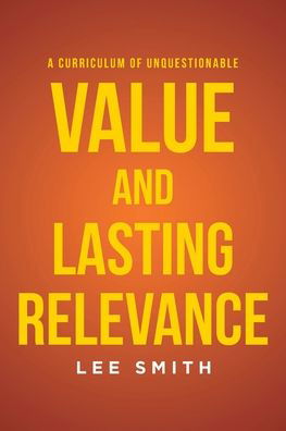 A Curriculum of Unquestionable Value and Lasting Relevance - Lee Smith - Books - Page Publishing, Inc. - 9781662466120 - January 10, 2022