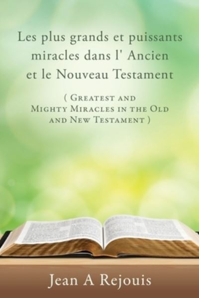 Plus Grands et Puissants Miracles Dans l' Ancien et le Nouveau Testament ( Greatest and Mighty Miracles in the Old and New Testament ) - Jean A. Rejouis - Books - Salem Author Services - 9781662846120 - June 9, 2022
