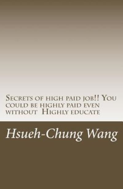 Cover for Hsueh-Chung Wang · Secrets of High Paid Job!! You Could Be Highly Paid Even Without Highly Educate (Paperback Book) (2018)