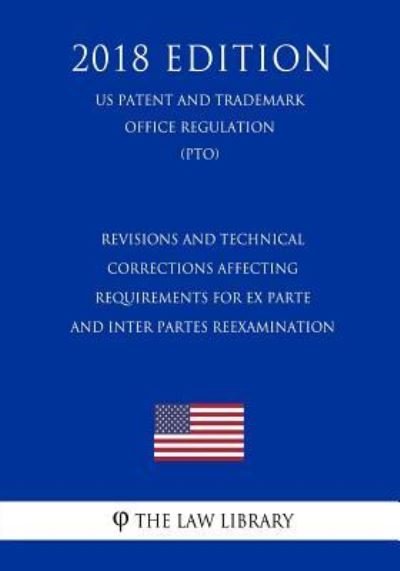 Revisions and Technical Corrections Affecting Requirements for Ex Parte and Inter Partes Reexamination (Us Patent and Trademark Office Regulation) (Pto) (2018 Edition) - The Law Library - Boeken - Createspace Independent Publishing Platf - 9781729873120 - 27 november 2018