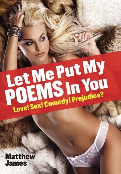 Cover for Matthew James · Let Me Put My Poems in You: Love! Sex! Comedy! Prejudice? (Hardcover Book) (2015)