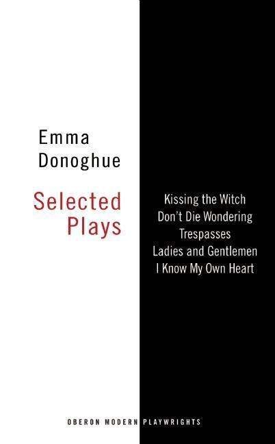 Emma Donoghue: Selected Plays: Kissing the Witch; Don't Die Wondering; Trespasses; Ladies and Gentlemen; I Know My Own Heart - Oberon Modern Playwrights - Donoghue, Emma (Author) - Bücher - Bloomsbury Publishing PLC - 9781783192120 - 1. Mai 2015