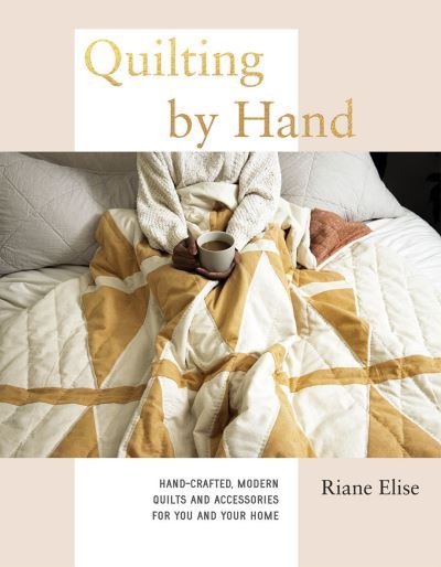 Cover for Riane Elise · Quilting by Hand: Hand-Crafted, Modern Quilts and Accessories for You and Your Home (Hardcover Book) (2021)