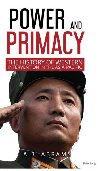Cover for A.B. Abrams · Power and Primacy: A Recent History of Western Intervention in the Asia-Pacific (Hardcover Book) [New edition] (2019)