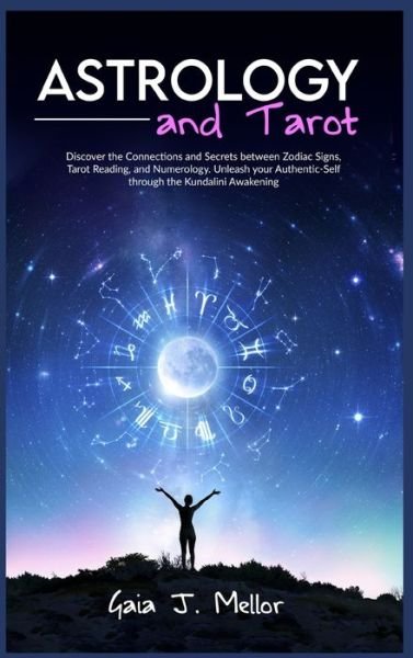 Cover for Gaia J Mellor · Astrology and Tarot : Discover the Connections and Secrets between Zodiac Signs, Tarot Reading, and Numerology. Unleash your Authentic-Self through the Kundalini Awakening (Hardcover Book) (2021)