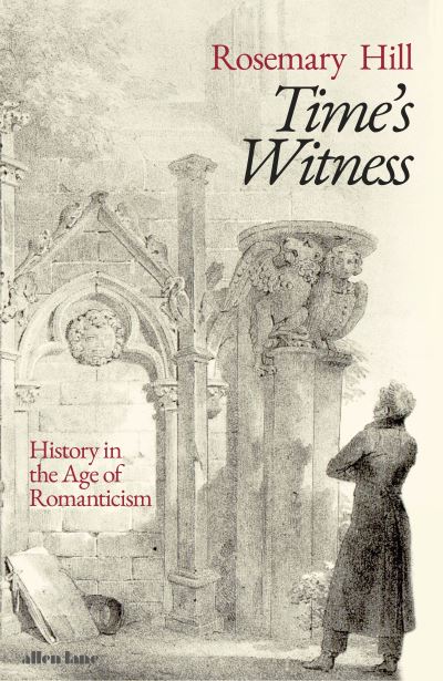 Cover for Rosemary Hill · Time's Witness: History in the Age of Romanticism (Hardcover Book) (2021)