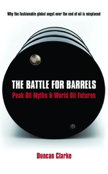 Cover for Duncan Clarke · The Battle for Barrels: Peak Oil Myths and World Oil Futures (Hardcover Book) (2009)