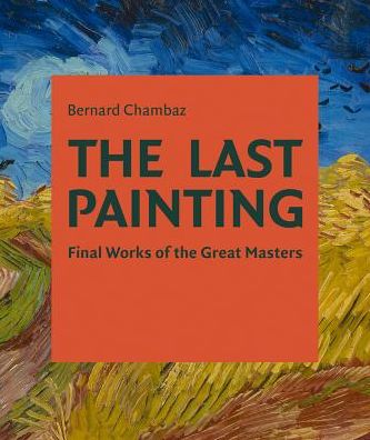 Cover for Bernard Chambaz · The Last Painting: Final Works of the Great Masters: from Giotto to Twombly (Hardcover Book) (2018)