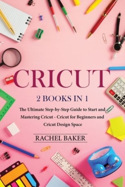 Cover for Rachel Baker · Cricut: 2 books in 1: The Ultimate Step-by-Step Guide to Start and Mastering Cricut - Cricut (Taschenbuch) (2020)