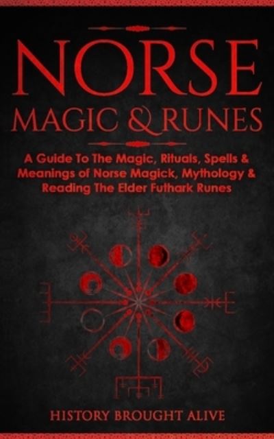 Norse Magic & Runes: A Guide To The Magic, Rituals, Spells & Meanings of Norse Magick, Mythology & Reading The Elder Futhark Runes - History Brought Alive - Books - Fortune Publishing - 9781914312120 - August 31, 2021