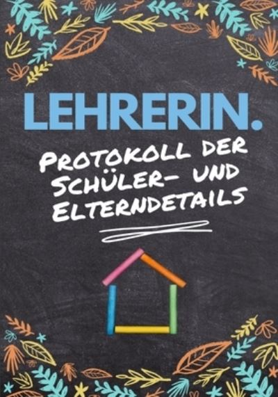 Cover for The Life Graduate Publishing Group · Lehrerin - Protokoll der Schuler- und Elterndetails: Protokollieren Sie alle Schuler-, Eltern-, Notfallkontakt- und medizinischen / gesundheitlichen Details 7 x 10 Zoll - 80 Seiten (Paperback Book) (2020)