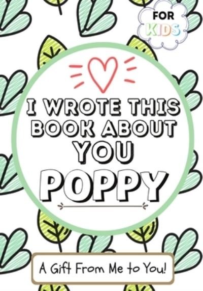 Cover for The Life Graduate Publishing Group · I Wrote This Book About You Poppy : A Child's Fill in The Blank Gift Book For Their Special Poppy - Perfect for Kid's - 7 x 10 inch (Paperback Book) (2020)