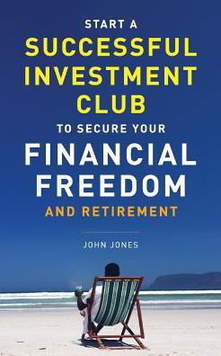 Cover for John C Jones · Start A Successful Investment Club to Secure Your Financial Freedom and Retirement (Paperback Book) (2019)