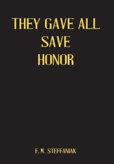 They Gave All Save Honor - E M Steffaniak - Books - Little Creek Books - 9781945619120 - January 6, 2017