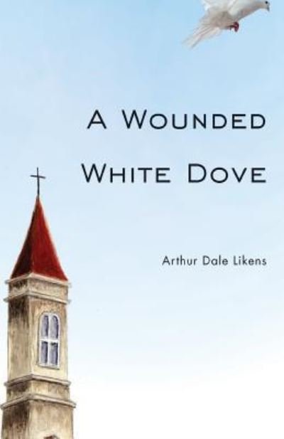 Cover for Arthur Dale Likens · A Wounded White Dove (Paperback Book) (2017)