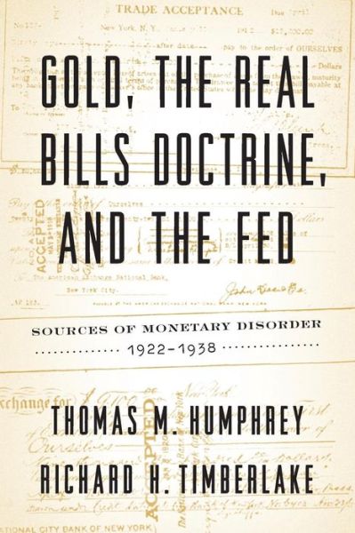 Gold, the Real Bills Doctrine, and the Fed: Sources of Monetary Disorder, 1922-1938 - Thomas M Humphrey - Books - Cato Institute - 9781948647120 - September 3, 2019