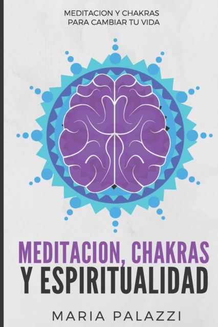 Cover for Maria Palazzi · Meditacion, Chakras y Espiritualidad: Meditacion y Chakras para cambiar tu vida (Paperback Book) (2021)