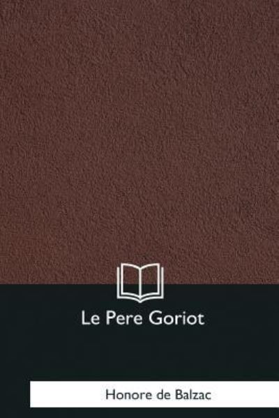 Le Pere Goriot - Honore de Balzac - Books - Createspace Independent Publishing Platf - 9781979858120 - December 8, 2017