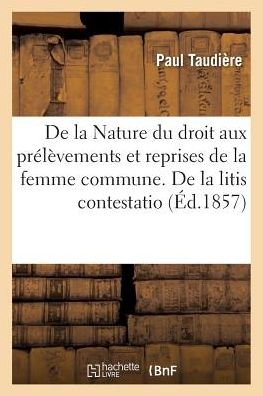 Cover for Taudiere · De La Nature Du Droit Aux Prelevements et Reprises De La Femme Commune. De La Litis Contestatio (Taschenbuch) (2016)