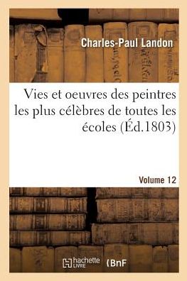 Cover for Landon-c-p · Vies et oeuvres des peintres les plus célèbres de toutes les écoles. Volume 12 (Paperback Book) (2017)