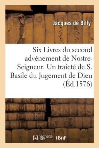 Cover for Jacques De Billy · Six Livres Du Second Advenement de Nostre-Seigneur, Avec Un Traicte de S. Basile Du Jugement de Dieu (Paperback Book) (2018)