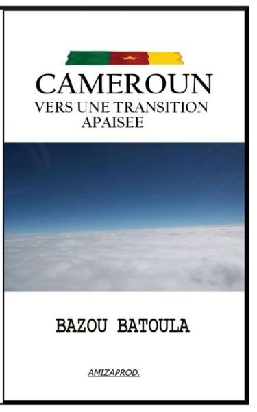 Cameroun, vers une transition apaisee - Bazou Batoula - Livres - Joel Ngaha / Bazou Batoula / Amizaprod - 9782960161120 - 29 juin 2016