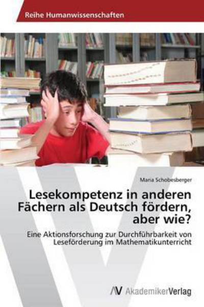 Lesekompetenz in Anderen Fachern Als Deutsch Fordern, Aber Wie? - Schobesberger Maria - Books - AV Akademikerverlag - 9783639455120 - August 26, 2012