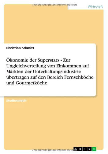 Cover for Christian Schmitt · OEkonomie der Superstars - Zur Ungleichverteilung von Einkommen auf Markten der Unterhaltungsindustrie ubertragen auf den Bereich Fernsehkoeche und Gourmetkoeche (Paperback Book) [German edition] (2011)