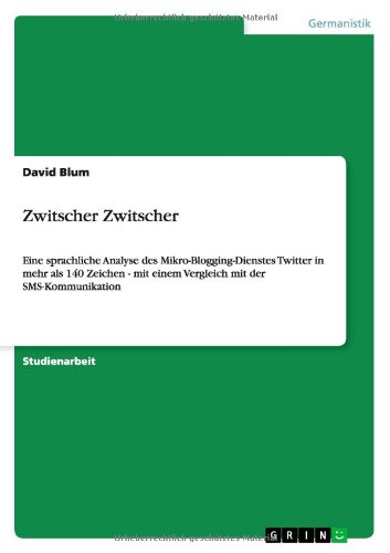 Cover for David Blum · Zwitscher Zwitscher: Eine sprachliche Analyse des Mikro-Blogging-Dienstes Twitter in mehr als 140 Zeichen - mit einem Vergleich mit der SMS-Kommunikation (Paperback Book) [German edition] (2012)