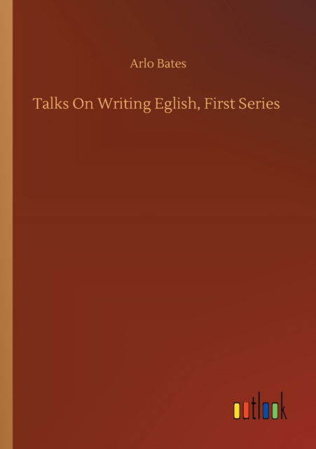 Cover for Arlo Bates · Talks On Writing Eglish, First Series (Pocketbok) (2020)