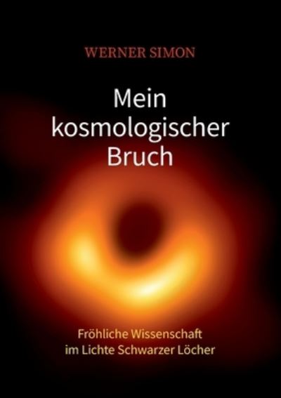 Mein kosmologischer Bruch - Fröhliche Wissenschaft im Lichte Schwarzer Löcher - Werner Simon - Livres - Books on Demand Gmbh - 9783753474120 - 3 décembre 2021