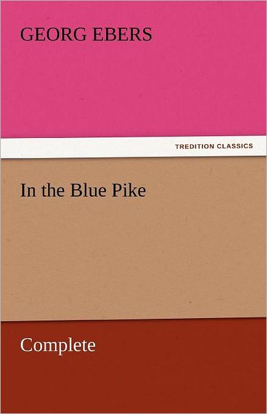 In the Blue Pike  -  Complete (Tredition Classics) - Georg Ebers - Książki - tredition - 9783842459120 - 17 listopada 2011