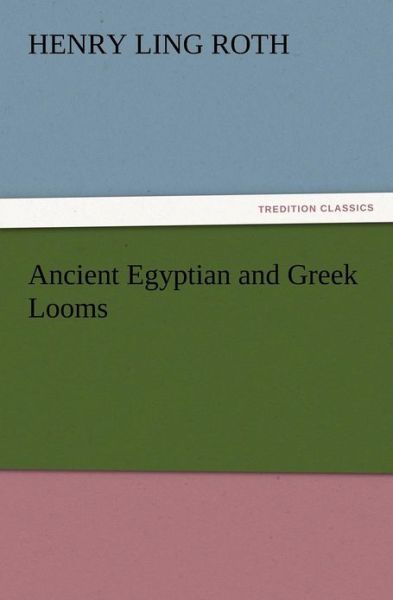 Ancient Egyptian and Greek Looms - H. Ling Roth - Livres - TREDITION CLASSICS - 9783847214120 - 12 décembre 2012