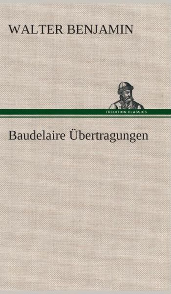 Baudelaire Ubertragungen - Walter Benjamin - Bøker - TREDITION CLASSICS - 9783849533120 - 7. mars 2013