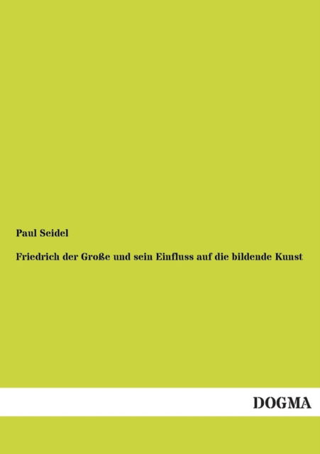 Cover for Paul Seidel · Friedrich Der Grosse Und Sein Einfluss Auf Die Bildende Kunst (Paperback Book) [German edition] (2013)