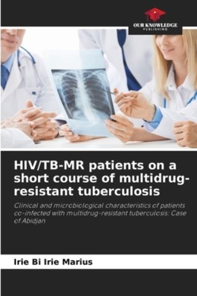 HIV / TB-MR patients on a short course of multidrug-resistant tuberculosis - Irie Bi Irie Marius - Bøger - Our Knowledge Publishing - 9786204177120 - 23. oktober 2021
