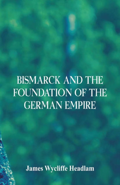 Cover for James Wycliffe Headlam · Bismarck and the Foundation of the German Empire (Paperback Book) (2018)