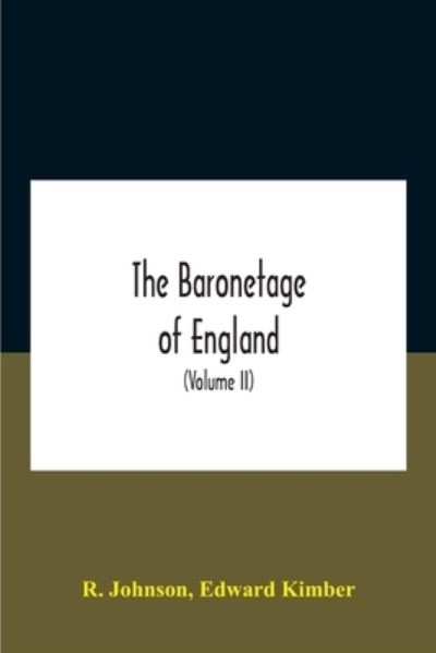 Cover for R Johnson · The Baronetage Of England, Containing A Genealogical And Historical Account Of All The English Baronets Now Existing, With Their Descents, Marriages, And Memorable Actions Both In War And Peace. Collected From Authentic Manuscripts, Records, Old Wills, Ou (Paperback Book) (2020)