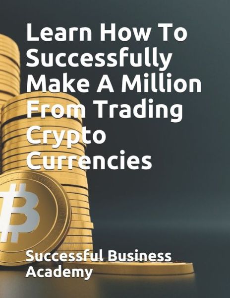 Cover for Successful Business Academy · Learn How To Successfully Make A Million From Trading Crypto Currencies (Pocketbok) (2020)