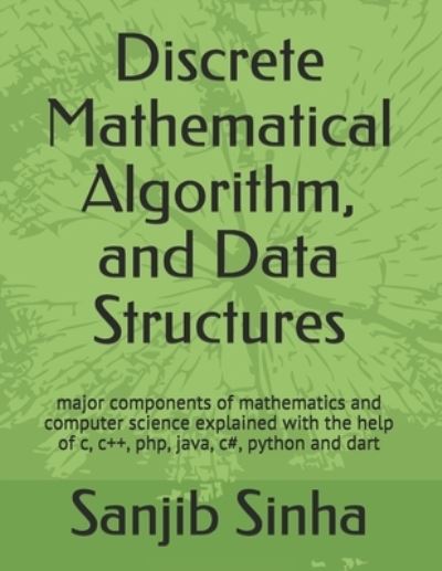 Cover for Sanjib Sinha · Discrete Mathematical Algorithm, and Data Structures: Major components of mathematics and computer science explained with the help of c, c++, php, java, c#, python and dart (Paperback Book) (2021)