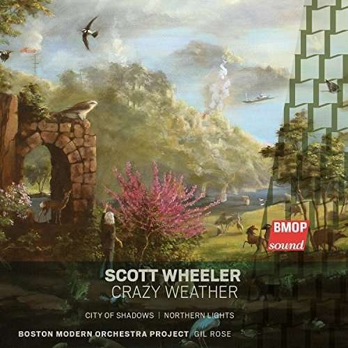 Crazy Weather - Scott Wheeler - Music - BOSTON MODERN ORCHESTRA PROJECT - 0801495201121 - April 12, 2016