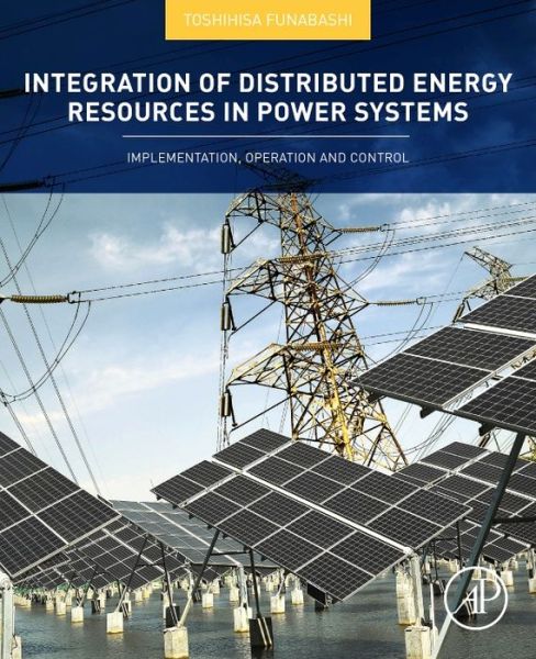 Integration of Distributed Energy Resources in Power Systems: Implementation, Operation and Control - Toshihisa Funashi - Books - Elsevier Science Publishing Co Inc - 9780128032121 - March 17, 2016