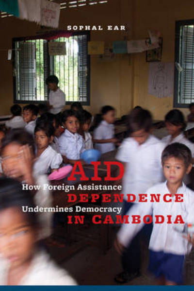 Cover for Sophal Ear · Aid Dependence in Cambodia: How Foreign Assistance Undermines Democracy (Hardcover Book) (2012)