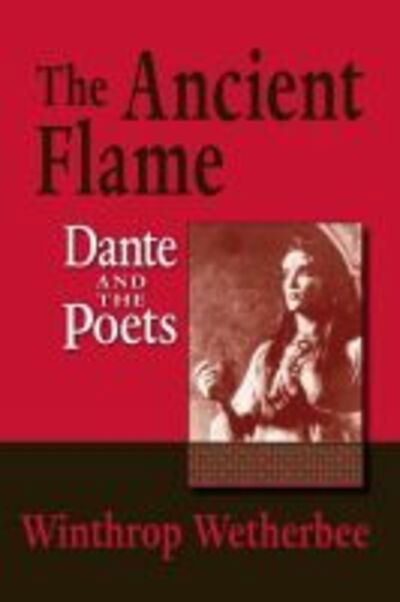 Cover for Winthrop Wetherbee · The Ancient Flame: Dante and the Poets - The William and Katherine Devers Series in Dante and Medieval Italian Literature (Paperback Book) (2016)