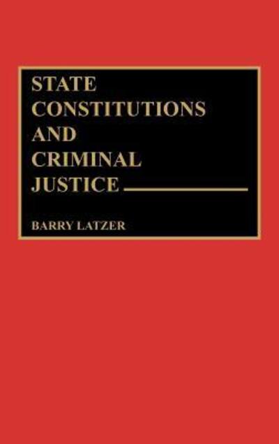 Cover for Barry Latzer · State Constitutions and Criminal Justice (Hardcover Book) (1991)